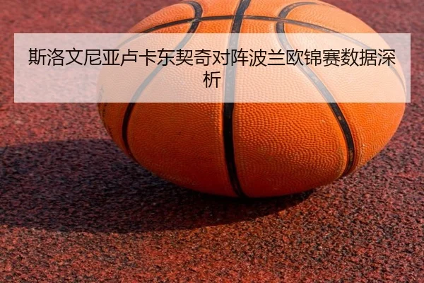 斯洛文尼亚卢卡东契奇对阵波兰欧锦赛数据深析 - huizhong